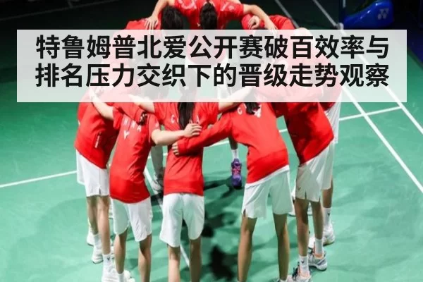 特鲁姆普北爱公开赛破百效率与排名压力交织下的晋级走势观察